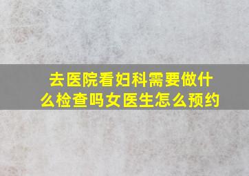 去医院看妇科需要做什么检查吗女医生怎么预约