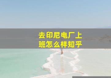 去印尼电厂上班怎么样知乎