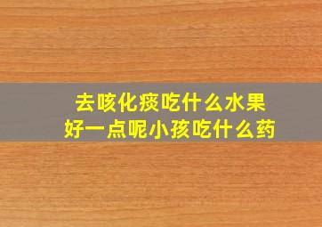 去咳化痰吃什么水果好一点呢小孩吃什么药