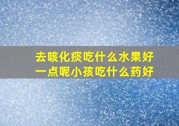 去咳化痰吃什么水果好一点呢小孩吃什么药好