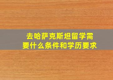 去哈萨克斯坦留学需要什么条件和学历要求