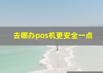 去哪办pos机更安全一点