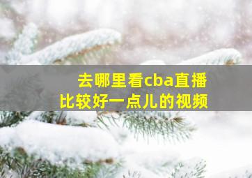 去哪里看cba直播比较好一点儿的视频