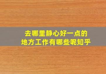 去哪里静心好一点的地方工作有哪些呢知乎