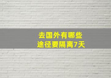 去国外有哪些途径要隔离7天