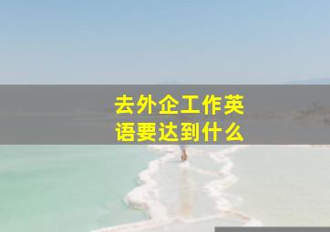 去外企工作英语要达到什么