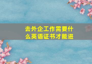 去外企工作需要什么英语证书才能进