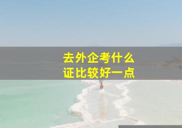 去外企考什么证比较好一点