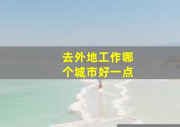 去外地工作哪个城市好一点