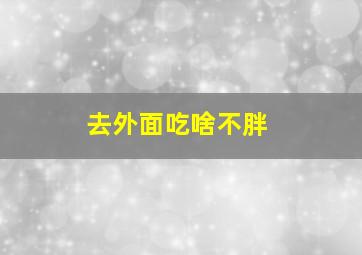 去外面吃啥不胖