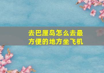 去巴厘岛怎么去最方便的地方坐飞机