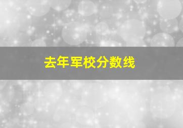 去年军校分数线