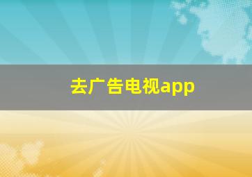 去广告电视app