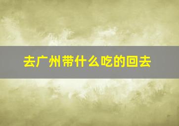 去广州带什么吃的回去