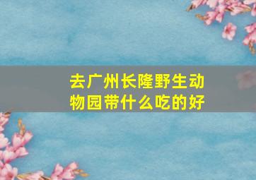 去广州长隆野生动物园带什么吃的好