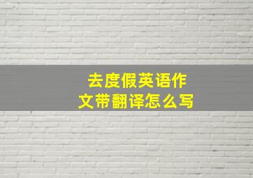 去度假英语作文带翻译怎么写