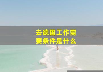 去德国工作需要条件是什么