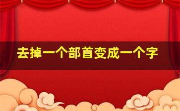 去掉一个部首变成一个字