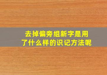 去掉偏旁组新字是用了什么样的识记方法呢