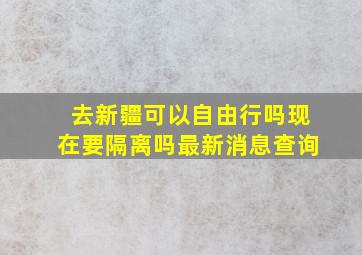 去新疆可以自由行吗现在要隔离吗最新消息查询