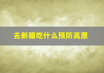 去新疆吃什么预防高原