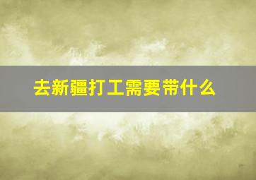 去新疆打工需要带什么