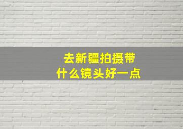 去新疆拍摄带什么镜头好一点