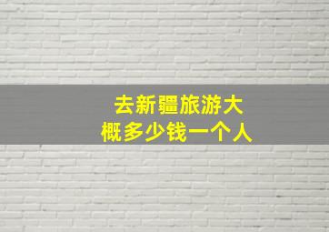 去新疆旅游大概多少钱一个人