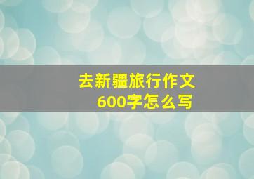 去新疆旅行作文600字怎么写