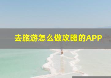 去旅游怎么做攻略的APP