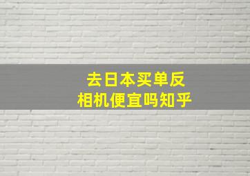 去日本买单反相机便宜吗知乎