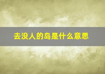 去没人的岛是什么意思