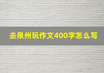 去泉州玩作文400字怎么写