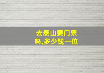 去泰山要门票吗,多少钱一位