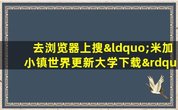 去浏览器上搜“米加小镇世界更新大学下载”