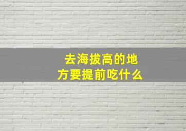 去海拔高的地方要提前吃什么