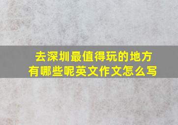 去深圳最值得玩的地方有哪些呢英文作文怎么写