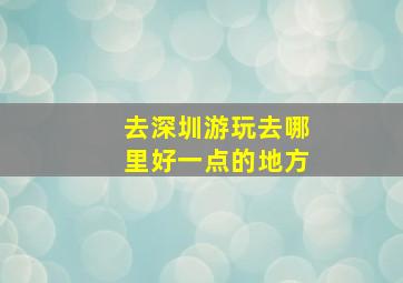 去深圳游玩去哪里好一点的地方