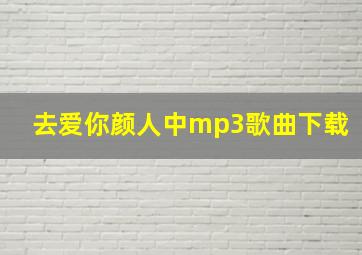 去爱你颜人中mp3歌曲下载