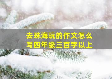 去珠海玩的作文怎么写四年级三百字以上