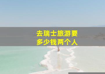 去瑞士旅游要多少钱两个人