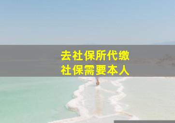 去社保所代缴社保需要本人