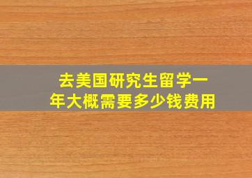 去美国研究生留学一年大概需要多少钱费用