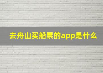 去舟山买船票的app是什么