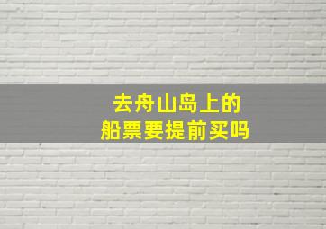 去舟山岛上的船票要提前买吗