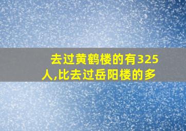 去过黄鹤楼的有325人,比去过岳阳楼的多