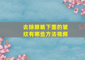 去除眼睛下面的皱纹有哪些方法视频