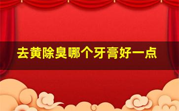 去黄除臭哪个牙膏好一点