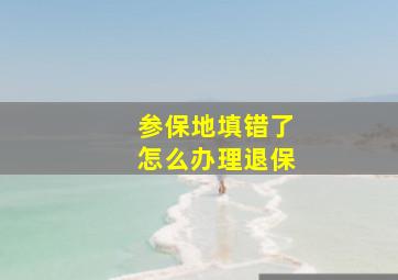 参保地填错了怎么办理退保