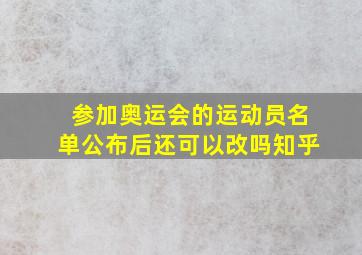 参加奥运会的运动员名单公布后还可以改吗知乎